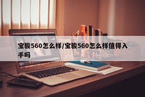 宝骏560怎么样/宝骏560怎么样值得入手吗