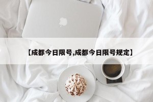 【成都今日限号,成都今日限号规定】