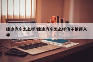 捷途汽车怎么样/捷途汽车怎么样值不值得入手