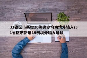 31省区市新增20例确诊均为境外输入/31省区市新增19例境外输入确诊