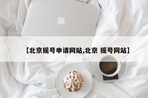 【北京摇号申请网站,北京 摇号网站】