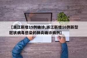【浙江新增15例确诊,浙江新增16例新型冠状病毒感染的肺炎确诊病例】