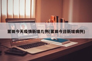 莆田今天疫情新增几例(莆田今日新增病例)