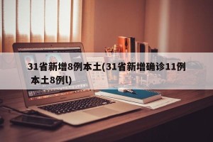 31省新增8例本土(31省新增确诊11例 本土8例l)