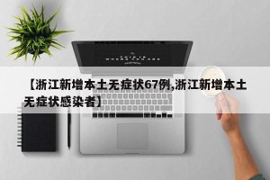 【浙江新增本土无症状67例,浙江新增本土无症状感染者】