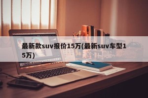 最新款suv报价15万(最新suv车型15万)