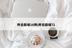 昨日新增16例/昨日新增71