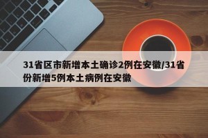 31省区市新增本土确诊2例在安徽/31省份新增5例本土病例在安徽