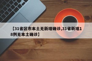 【31省区市本土无新增确诊,31省新增18例无本土确诊】