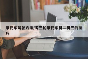 摩托车驾驶方法/考三轮摩托车科二科三的技巧