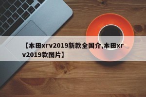 【本田xrv2019新款全国介,本田xrv2019款图片】