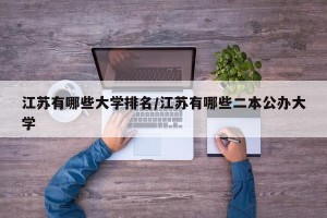 江苏有哪些大学排名/江苏有哪些二本公办大学