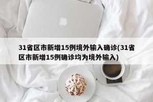 31省区市新增15例境外输入确诊(31省区市新增15例确诊均为境外输入)