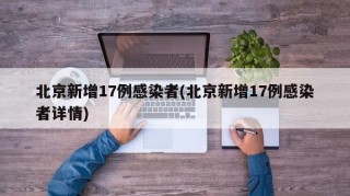 北京新增17例感染者(北京新增17例感染者详情)