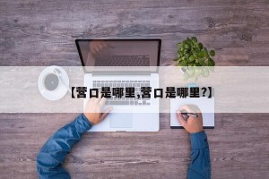 【营口是哪里,营口是哪里?】