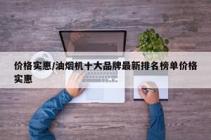 价格实惠/油烟机十大品牌最新排名榜单价格实惠