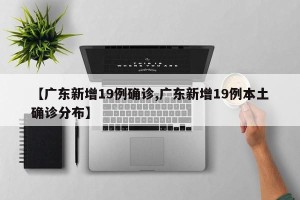【广东新增19例确诊,广东新增19例本土确诊分布】