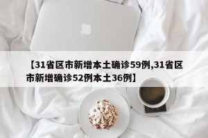 【31省区市新增本土确诊59例,31省区市新增确诊52例本土36例】