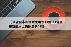 【31省区市新增本土确诊11例,31省区市新增本土确诊病例4例】