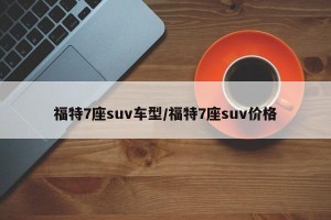 福特7座suv车型/福特7座suv价格