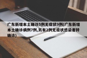 广东新增本土确诊5例无症状9例(广东新增本土确诊病例7例,另有2例无症状感染者转确诊)
