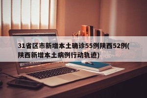 31省区市新增本土确诊55例陕西52例(陕西新增本土病例行动轨迹)