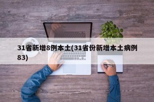 31省新增8例本土(31省份新增本土病例83)