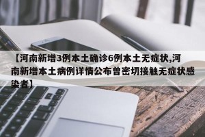 【河南新增3例本土确诊6例本土无症状,河南新增本土病例详情公布曾密切接触无症状感染者】