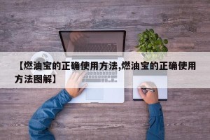 【燃油宝的正确使用方法,燃油宝的正确使用方法图解】
