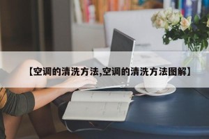 【空调的清洗方法,空调的清洗方法图解】