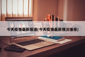 今天疫情最新报道(今天疫情最新情况播报)