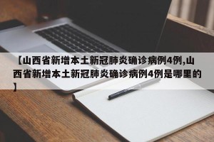 【山西省新增本土新冠肺炎确诊病例4例,山西省新增本土新冠肺炎确诊病例4例是哪里的】