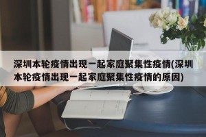 深圳本轮疫情出现一起家庭聚集性疫情(深圳本轮疫情出现一起家庭聚集性疫情的原因)