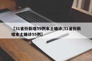 【31省份新增59例本土确诊,31省份新增本土确诊55例】