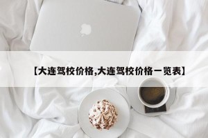【大连驾校价格,大连驾校价格一览表】