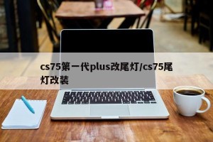 cs75第一代plus改尾灯/cs75尾灯改装
