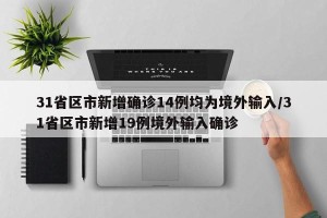 31省区市新增确诊14例均为境外输入/31省区市新增19例境外输入确诊