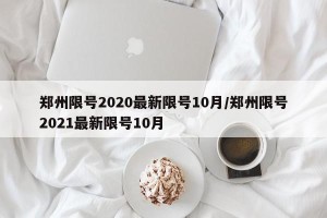 郑州限号2020最新限号10月/郑州限号2021最新限号10月