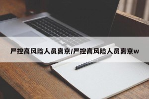 严控高风险人员离京/严控高风险人员离京w