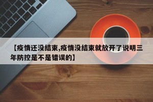 【疫情还没结束,疫情没结束就放开了说明三年防控是不是错误的】