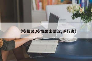 【疫情袭,疫情袭击武汉,逆行者】