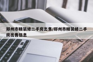 郑州市精装修二手房出售/郑州市精装修二手房出售信息