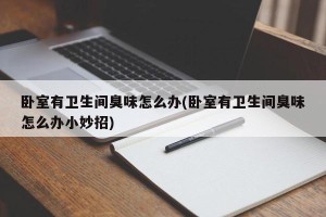卧室有卫生间臭味怎么办(卧室有卫生间臭味怎么办小妙招)