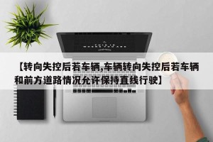 【转向失控后若车辆,车辆转向失控后若车辆和前方道路情况允许保持直线行驶】