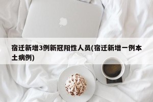 宿迁新增3例新冠阳性人员(宿迁新增一例本土病例)