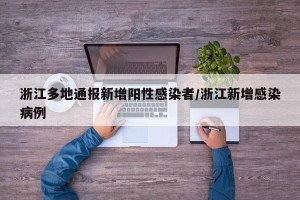 浙江多地通报新增阳性感染者/浙江新增感染病例
