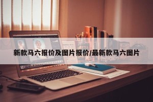 新款马六报价及图片报价/最新款马六图片