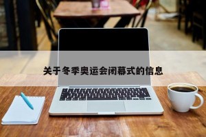 关于冬季奥运会闭幕式的信息