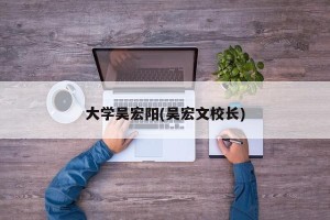 大学吴宏阳(吴宏文校长)