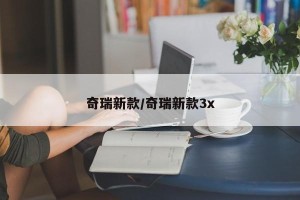 奇瑞新款/奇瑞新款3x